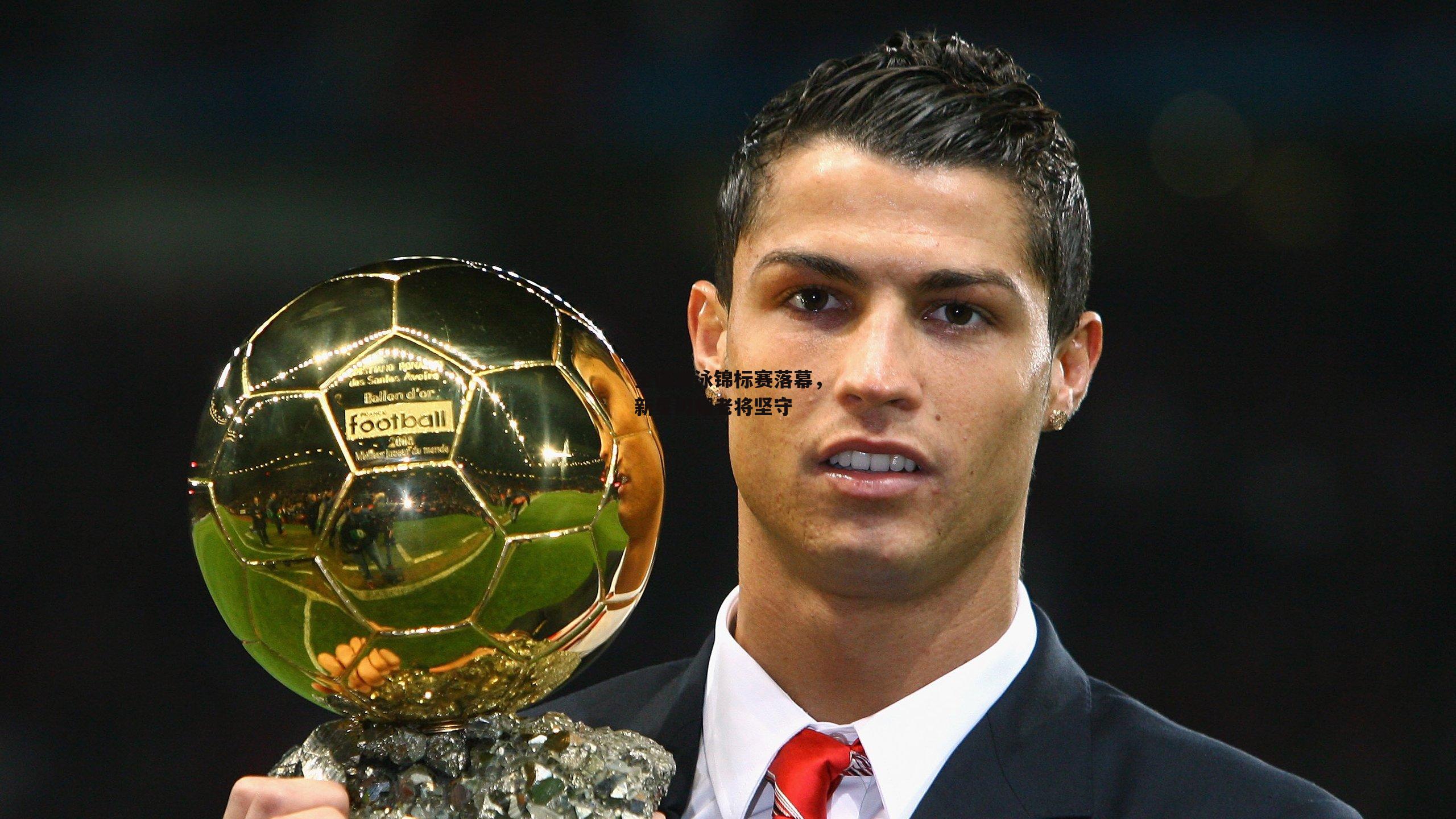 全国游泳锦标赛落幕，新星闪耀老将坚守